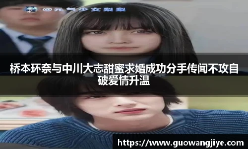 桥本环奈与中川大志甜蜜求婚成功分手传闻不攻自破爱情升温