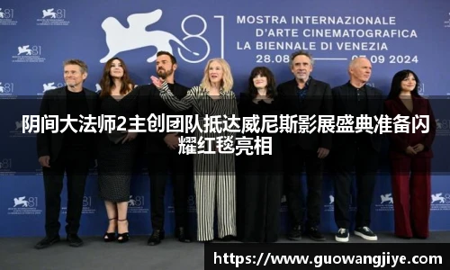 阴间大法师2主创团队抵达威尼斯影展盛典准备闪耀红毯亮相