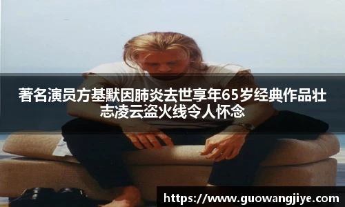 NG28著名演员方基默因肺炎去世享年65岁经典作品壮志凌云盗火线令人怀念